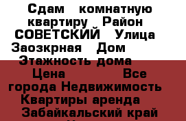 Сдам 1-комнатную квартиру › Район ­ СОВЕТСКИЙ › Улица ­ Заозкрная › Дом ­ 36/1 › Этажность дома ­ 5 › Цена ­ 10 000 - Все города Недвижимость » Квартиры аренда   . Забайкальский край,Чита г.